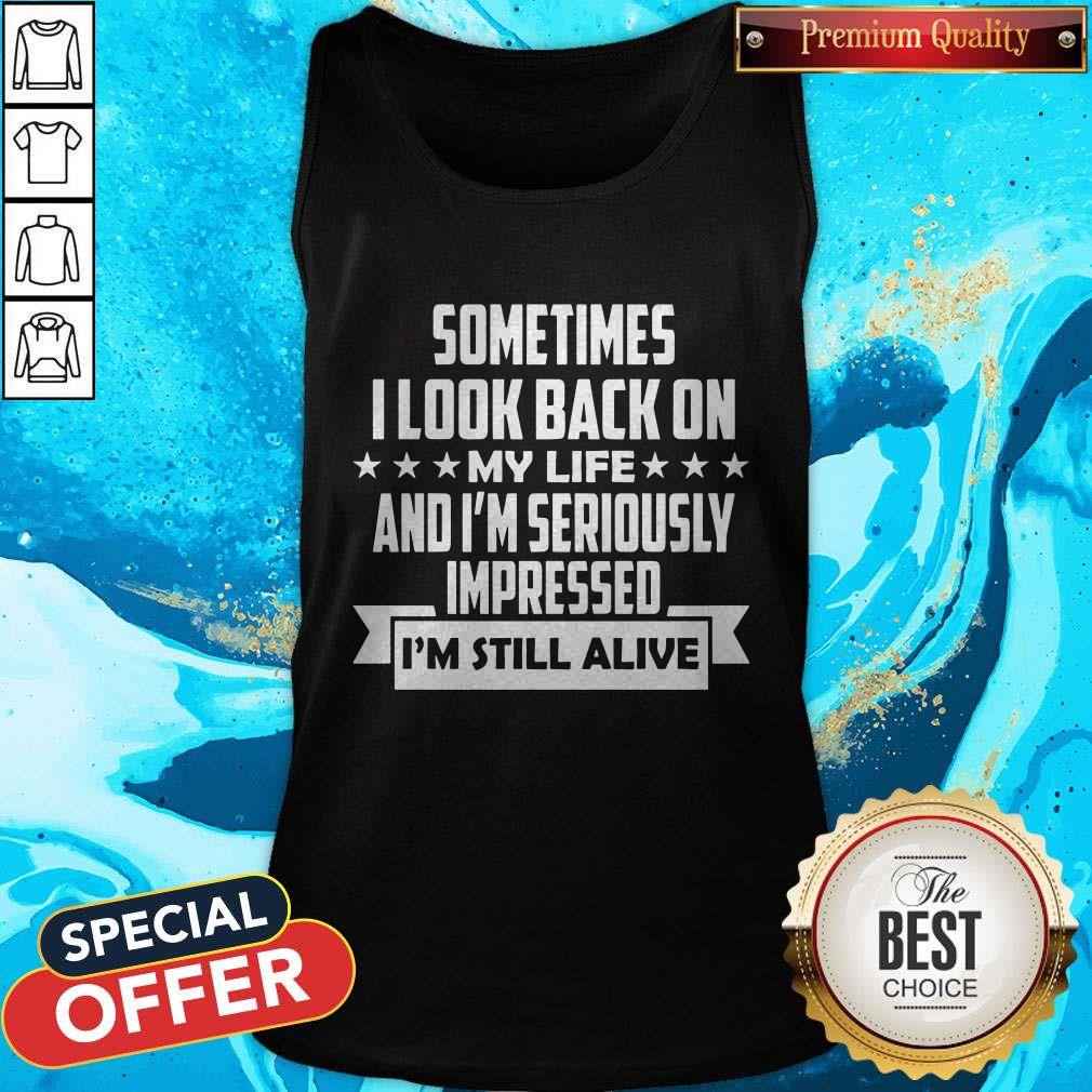 Sometimes I Look Back On My Life And I’m Seriously Impressed I’m Still Alive Tank Top