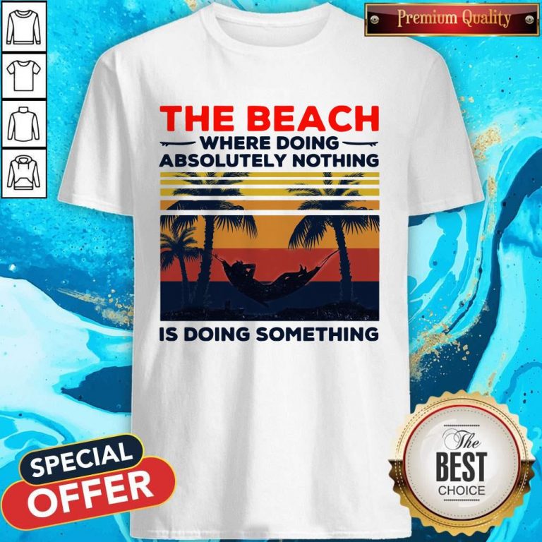 The Beach Where Doing Absolutely Nothing Is Doing Something Vintage Shirt