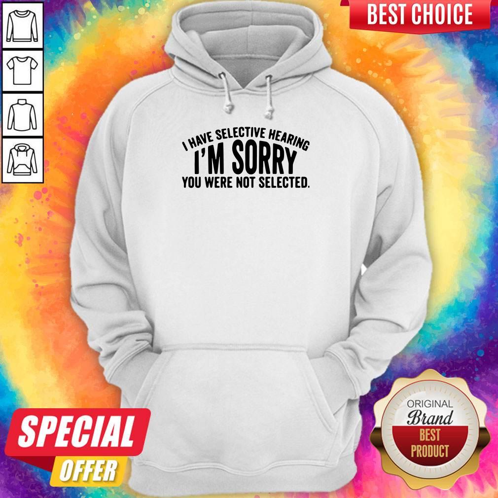 Top I Have Selective Hearing I’m Sorry You Were Not Selected Hoodie