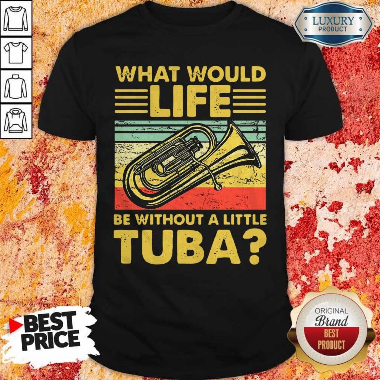 Top What Would Life Be Without A Little Tuba Shirt