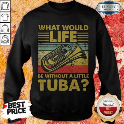 Top What Would Life Be Without A Little Tuba Sweatshirt