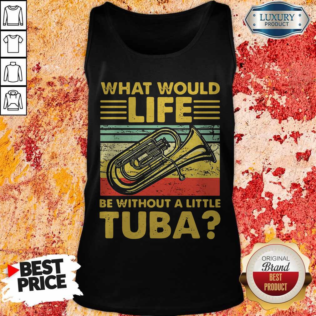 Top What Would Life Be Without A Little Tuba Tank Top
