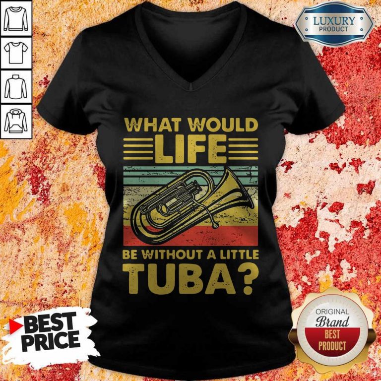 Top What Would Life Be Without A Little Tuba V-neck