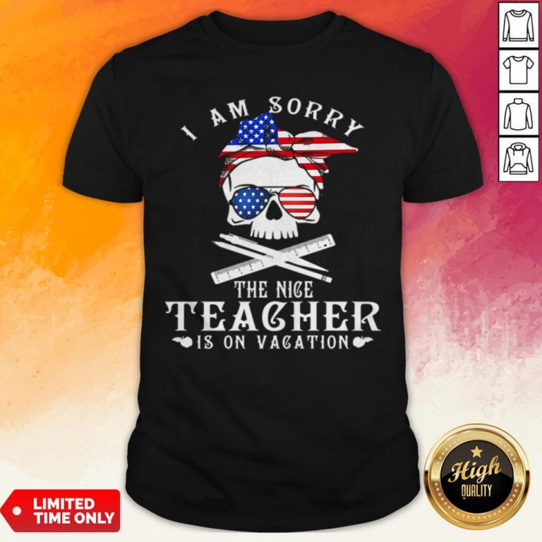 I Am Sorry The Nice Teacher Is On Vacation Skull American Flag Veteran Independence Day Shirt