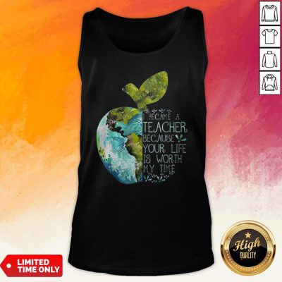 I Became A Teacher Because Your Life Is Worth My Time Apple World Tank Top
