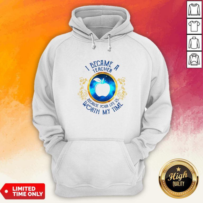 I Became A Teacher Because Your Life Is Worth My Time Hoodie