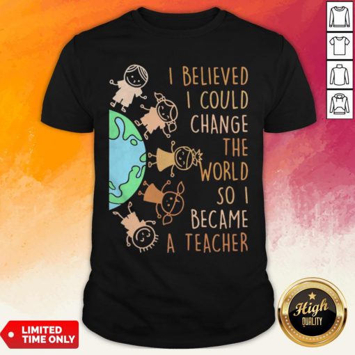 I Believed I Could Change The World So I Became A Teacher Baby Earth Shirt