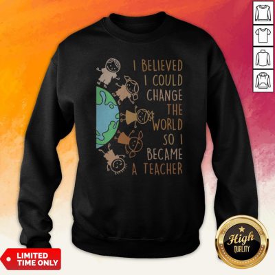 I Believed I Could Change The World So I Became A Teacher Baby Earth Sweatshirt