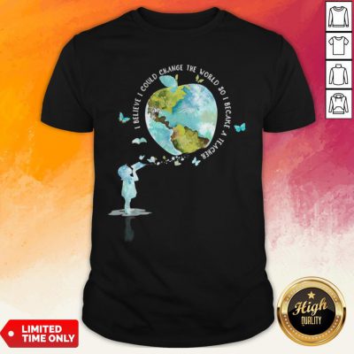 I Bellieve I Could Change The World So I Became A Teacher Girl Butterfly Book Apple Earth Shirt