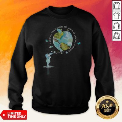 I Bellieve I Could Change The World So I Became A Teacher Girl Butterfly Book Apple Earth Sweatshirt