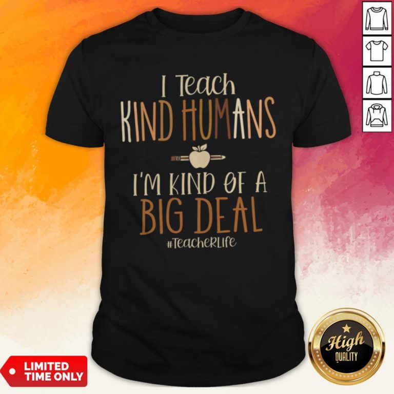 I Teach Kind Humans I’M Kind Of A Big Deal Teacher Life Shirt