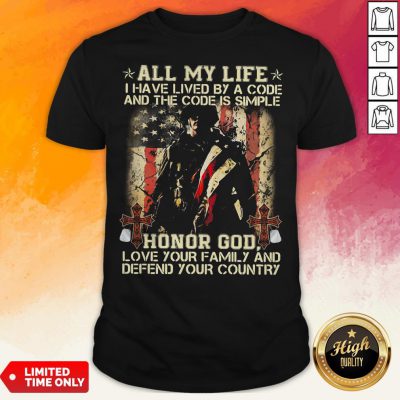 All My Life I Have Lived By A Code And The Code Is Simple Honor God Love Your Family And Defend Your Country Shirt