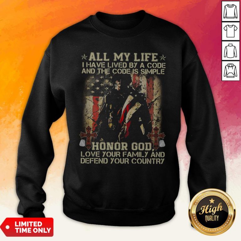 All My Life I Have Lived By A Code And The Code Is Simple Honor God Love Your Family AndAll My Life I Have Lived By A Code And The Code Is Simple Honor God Love Your Family And Defend Your Country Sweatshirt Defend Your Country Sweatshirt