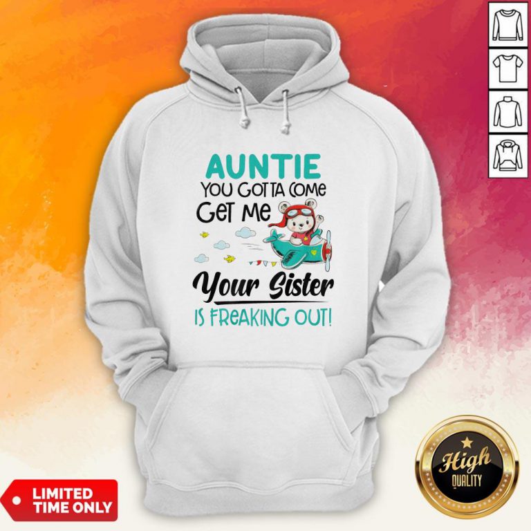 Auntie You Gotta Come Get Me Your Sister Is Freaking Out Hoodie