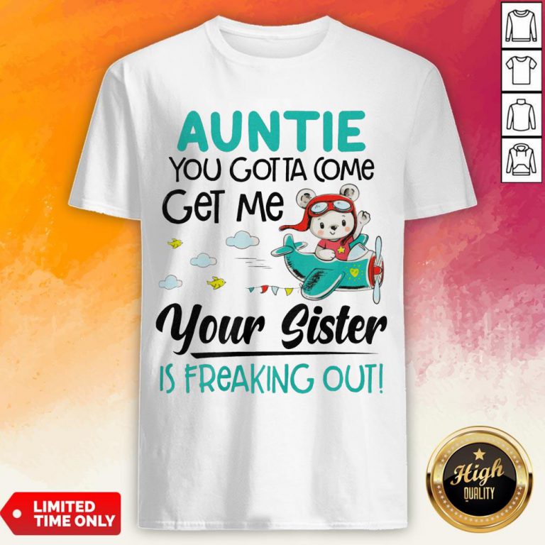 Auntie You Gotta Come Get Me Your Sister Is Freaking Out Shirt