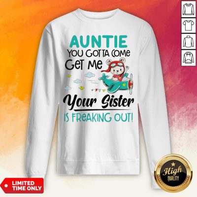 Auntie You Gotta Come Get Me Your Sister Is Freaking Out Sweatshirt