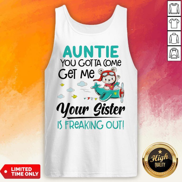 Auntie You Gotta Come Get Me Your Sister Is Freaking Out Tank Top