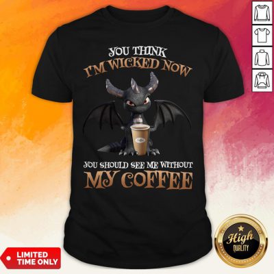 Dragon You Think I'm Wicked Now You Should See Me Without My Coffee Shirt