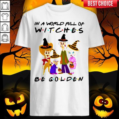 Halloween Golden Girls In A World Full Of Witches Be Golden Shirt