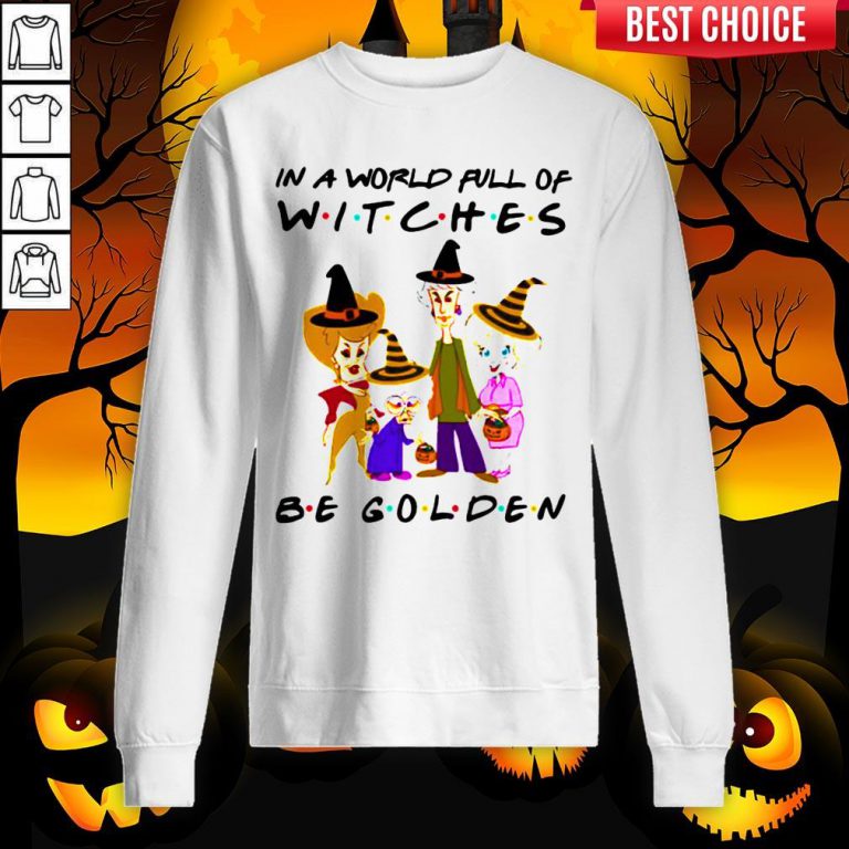 Halloween Golden Girls In A World Full Of Witches Be Golden Sweatshirt