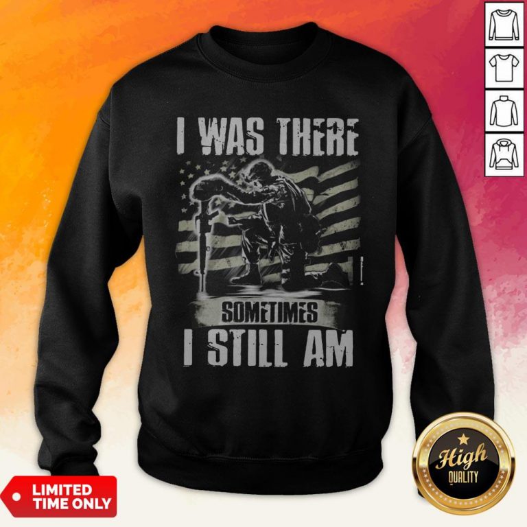 I Was There Sometimes I Still AmVeteran American Flag Sweatshirt