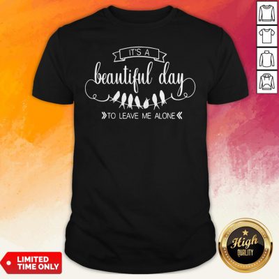 It’S A Beautiful Day To Leave Me Alone Shirt