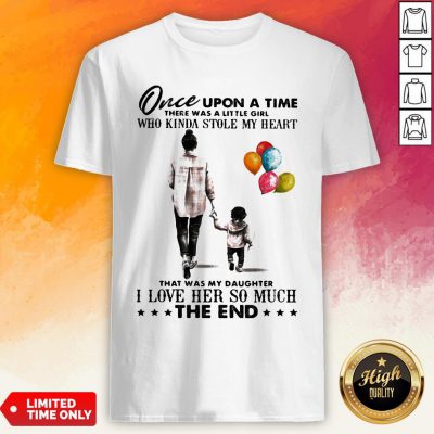Mom Once Upon A Time There Was A Little Girl Who Kinda Stole My Heart That Was My Daughter I Love Her So Much The End Shirt