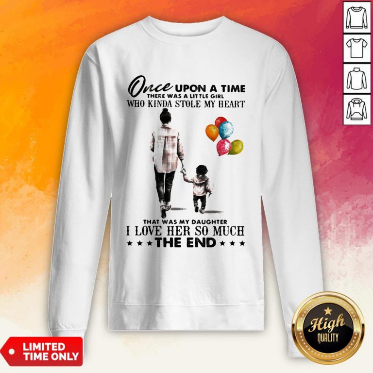 Mom Once Upon A Time There Was A Little Girl Who Kinda Stole My Heart That Was My Daughter I Love Her So Much The End Sweatshirt