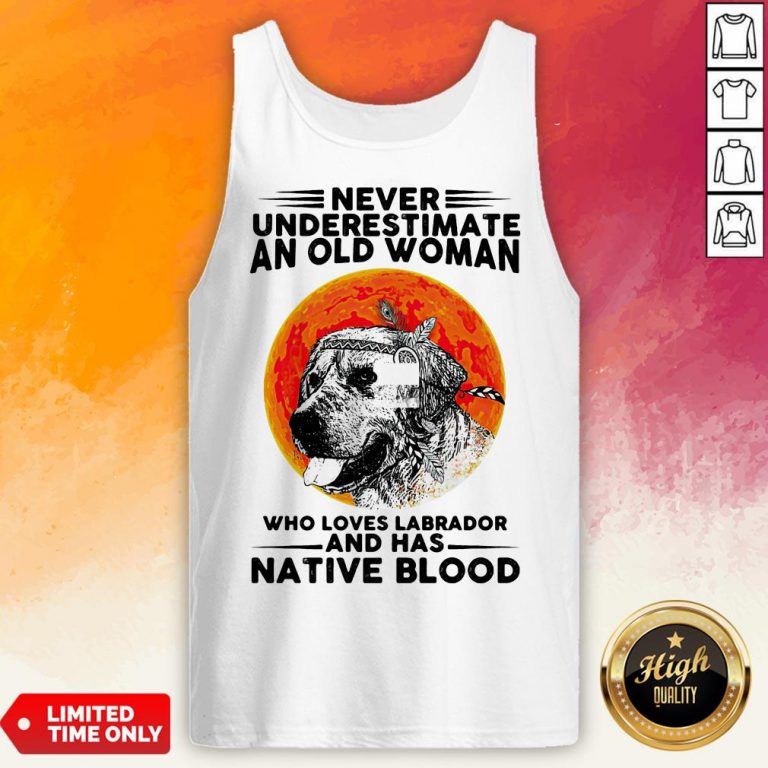 Never Underestimate An Old Man WhoLoves Labrador And Has Native Blood Never Underestimate An Old Man WhoLoves Labrador And Has Native Blood Tank Top