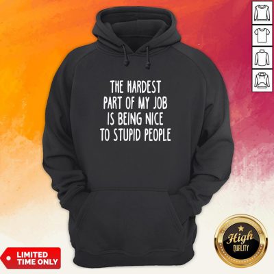 Official The Hardest Part Of My Job Is Being Nice To Stupid People Hoodie