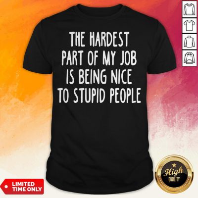 Official The Hardest Part Of My Job Is Being Nice To Stupid People ShirtOfficial The Hardest Part Of My Job Is Being Nice To Stupid People Shirt