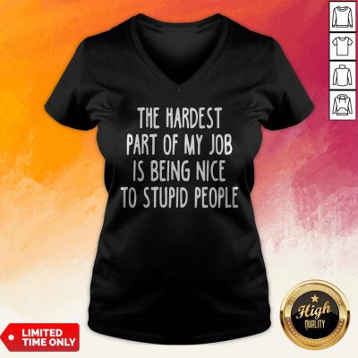 Official The Hardest Part Of My Job Is Being Nice To Stupid People V-neck