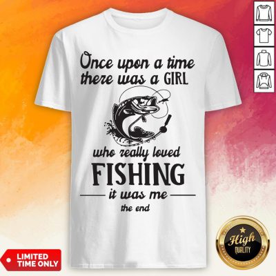 Once Upon A Time There Was A Girl Who Really Loved Fishing It Was Me End Shirt