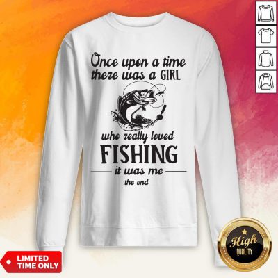 Once Upon A Time There Was A Girl Who Really Loved Fishing It Was Me End Sweatshirt