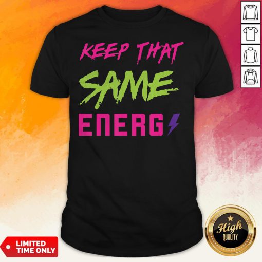 Original Keep That Same Energy Shirt