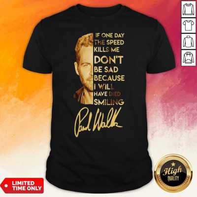 Paul Walker If One Day The Speed Kills Me Don’T Be Sad Because I Will Have Died Smiling Shirt