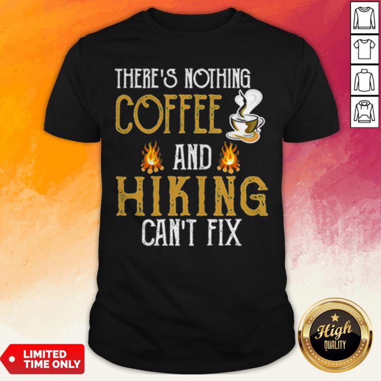 There’S Nothing Coffee And Hiking Can’T Fix Shirt