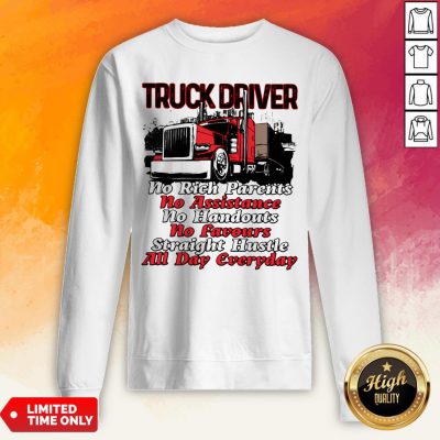 Truck Driver No Rich Parents No Assistance No Handouts No Favours Straight Hustle All Day Everyday Sweatshirt