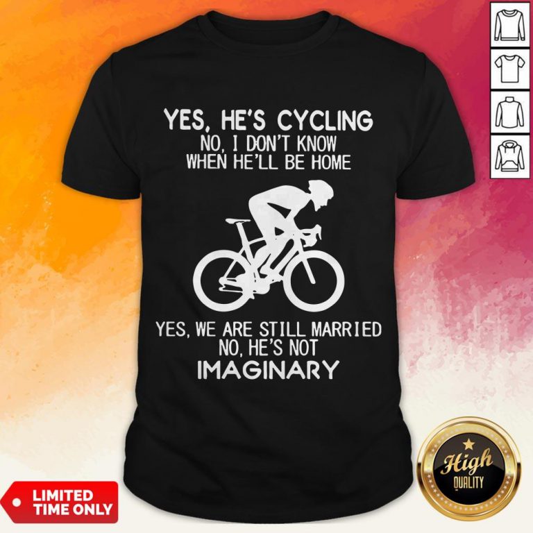 Yes He’S Cycling I Don’T Know When He'Ll Be Home He’S Not An Imaginary Shirt