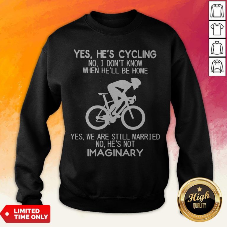 Yes He’S Cycling I Don’T Know When He'Ll Be Home He’S Not An Imaginary Sweatshirt