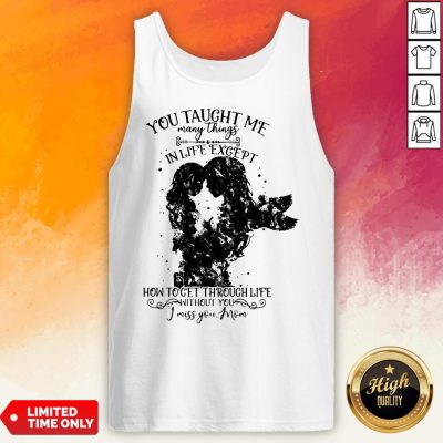 You Taught Me Many Things In Life Except How To Get Through Life Without You I Miss You Mom Tank Top