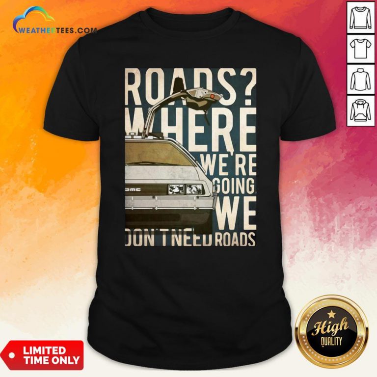 Car Roads Where We’re Going We Don’t Need Roads Shirt