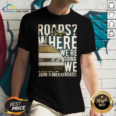 Car Roads Where We’re Going We Don’t Need Roads V-neck