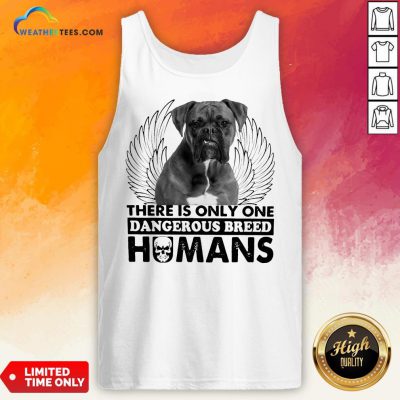 Dog Boxer There Is Only One Dangerous Breed Humans Dog Boxer There Is Only One Dangerous Breed Humans Tank Top