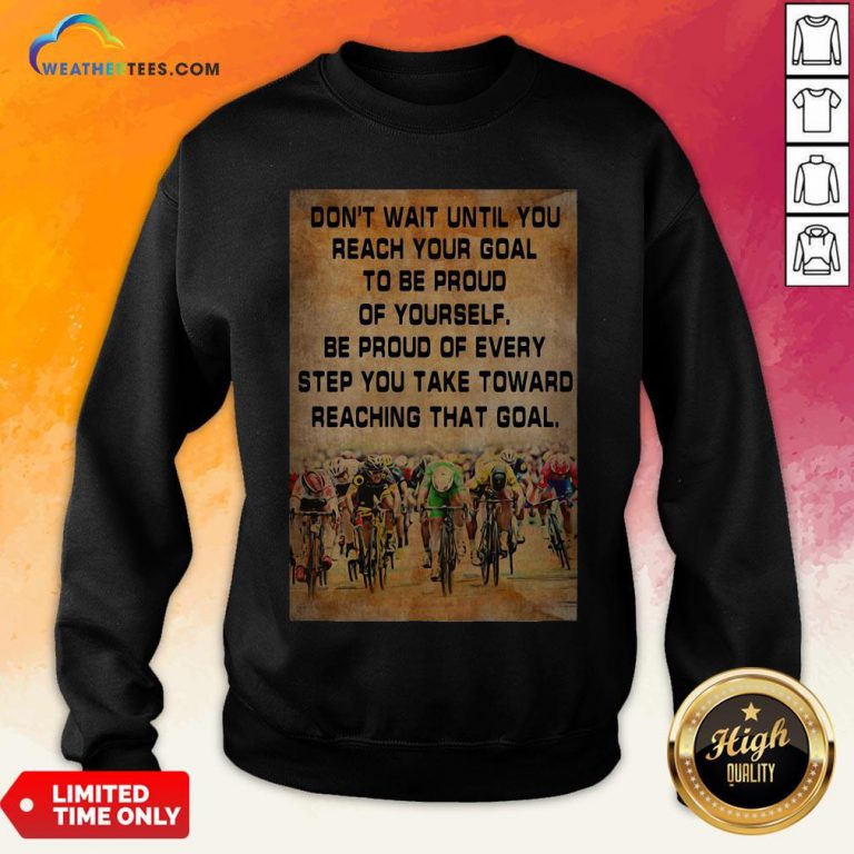 Don’t Wait Until You Reach Your Goal To Be Proud Of Yourself Sweatshirt