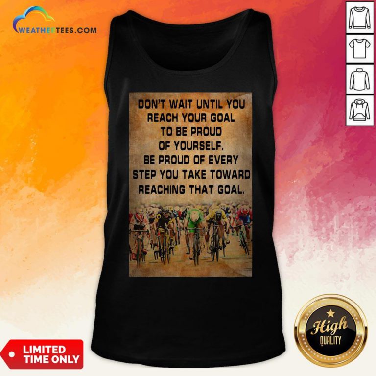 Don’t Wait Until You Reach Your Goal To Be Proud Of Yourself Tank Top