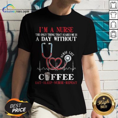 Fall I’m A Nurse The Only Thing That Scares Me Is A Day Without Coffee Eat Sleep Nurse Repeat V-neck- Design By Weathertees.com