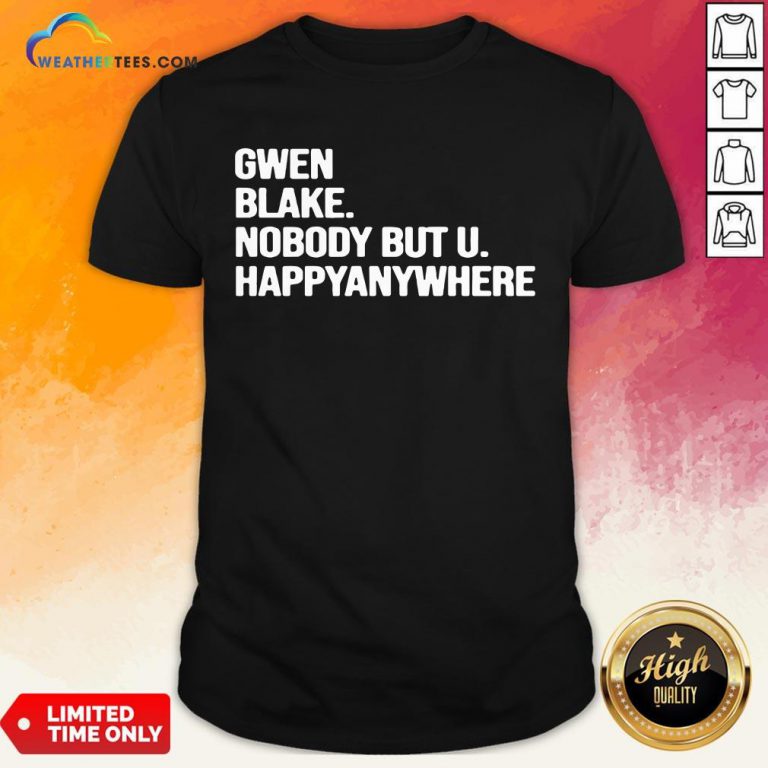 Famous Gwen Blake Nobody But U Happy Anywhere Shirt - Design By Weathertees.com