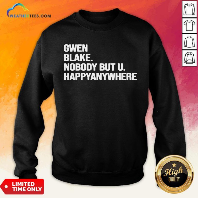 Famous Gwen Blake Nobody But U Happy Anywhere Sweatshirt - Design By Weathertees.com