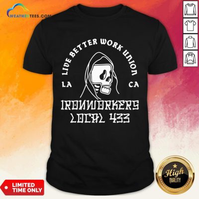 Fun Ironworkers Local 433 La Ca Live Better Work Union Reaper Shirt- Design By Weathertees.com